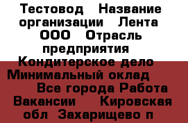 Тестовод › Название организации ­ Лента, ООО › Отрасль предприятия ­ Кондитерское дело › Минимальный оклад ­ 32 000 - Все города Работа » Вакансии   . Кировская обл.,Захарищево п.